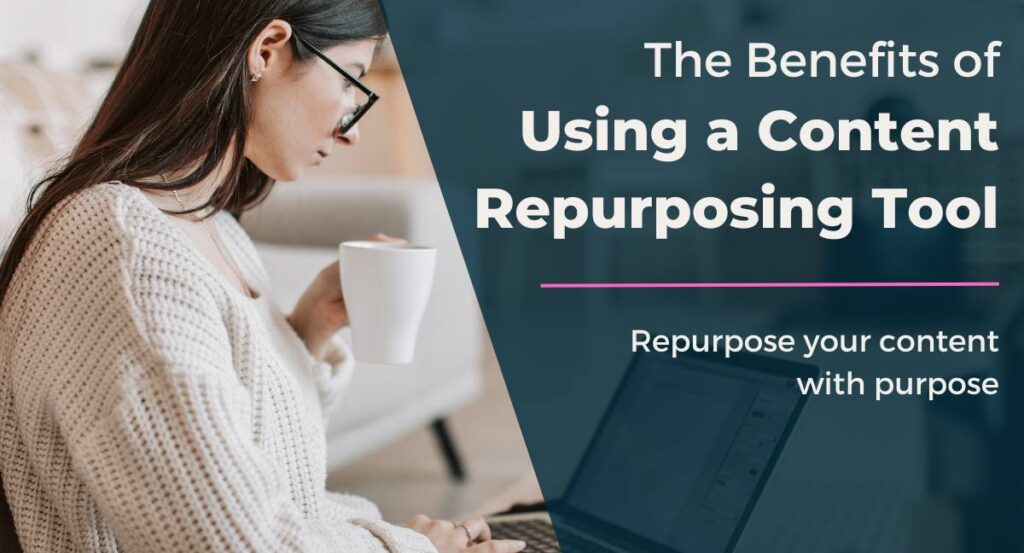 The benefits of using a content repurposing tool. Repurpose your content with purpose.